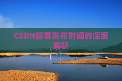 CSDN博客发布时间的深度解析